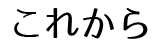 これから